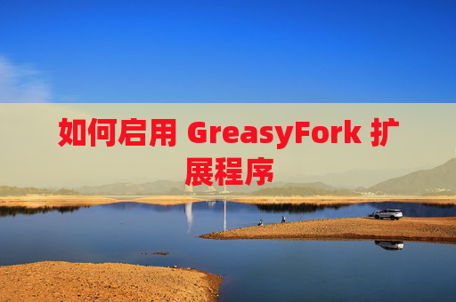 如何启用 GreasyFork 扩展程序