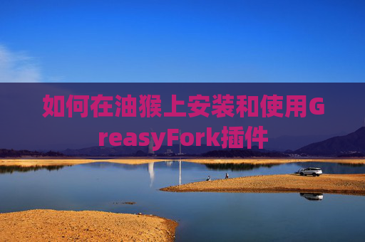 如何在油猴上安装和使用GreasyFork插件